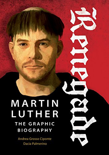 Renegade (Martin Luther, The Graphic Biography) by Dacia Palmerino, Andrea Grosso Ciponte, 9780874862072