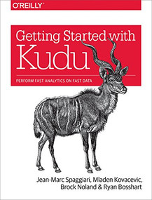 Getting Started with Kudu (Perform Fast Analytics on Fast Data) by Jean-Marc Spaggiari, Mladen Kovacevic, Brock Noland, Ryan Bosshart, 9781491980255