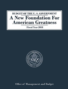Budget of the U.S. Government A New Foundation for American Greatness (Fiscal Year 2018) by Office of Management and Budget, 9781683505952
