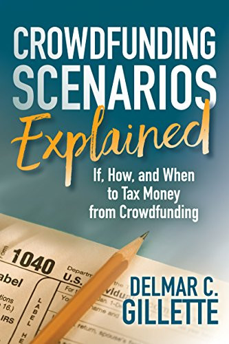 Crowdfunding Scenarios Explained (If, How, and When to Tax Money from Crowdfunding) by Delmar C. Gillette, 9781683508595