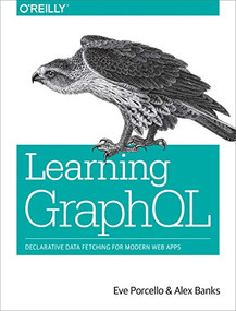Learning GraphQL (Declarative Data Fetching for Modern Web Apps) by Eve Porcello, Alex Banks, 9781492030713