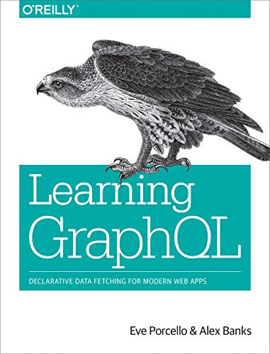 Learning GraphQL (Declarative Data Fetching for Modern Web Apps) by Eve Porcello, Alex Banks, 9781492030713
