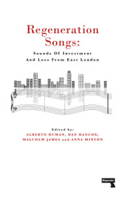 Regeneration Songs (Sounds of Investment and Loss in East London) by Anna Minton, Alberto Duman, Malcolm James, Dan Hancox, 9781912248230