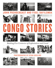Congo Stories (Battling Five Centuries of Exploitation and Greed) by John Prendergast, Fidel Bafilemba, Ryan Gosling, Soraya Aziz Souleymane, Chouchou Namegabe, Dave Eggers, Sam Ilus, 9781455584642