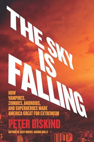 The Sky Is Falling (How Vampires, Zombies, Androids, and Superheroes Made America Great for Extremism) by Peter Biskind, 9781620974292