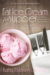 Eat Ice Cream for Supper (A Story of My Life with Cancer. A Guide for Your Journey) by Kathy Manning Gronau, 9781614488149