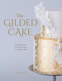 The Gilded Cake (The Golden Rules of Cake Decorating for Metallic Cakes) by Faye Cahill, 9781446307113