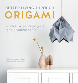 Better Living Through Origami (20 creative paper projects for a beautiful home) by Nellianna van den Baard, Kenneth Veenenbos, 9781446307120