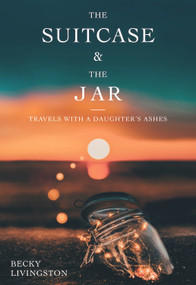 The Suitcase and the Jar (Travels with a Daughter's Ashes) by Becky Livingston, 9781987915747