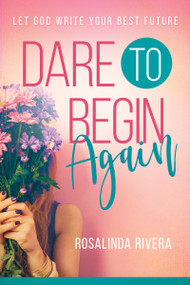 Dare to Begin Again (Let God Write Your Best Future) by Rosalinda Rivera, 9781641230964