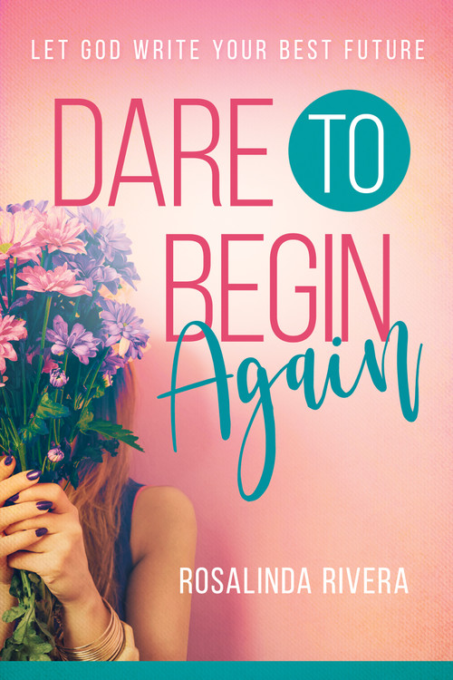 Dare to Begin Again (Let God Write Your Best Future) by Rosalinda Rivera, 9781641230964