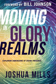 Moving in Glory Realms (Exploring Dimensions of Divine Presence) by Joshua Mills, Bill Johnson, 9781641230865