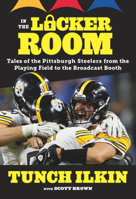 In the Locker Room (Tales of the Pittsburgh Steelers from the Playing Field to the Broadcast Booth) by Tunch Ilkin, Scott Brown, 9781629375021