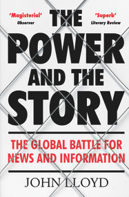 The Power and the Story (The Global Battle for News and Information) - 9781782393627 by John Lloyd, 9781782393627