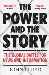 The Power and the Story (The Global Battle for News and Information) - 9781782393627 by John Lloyd, 9781782393627