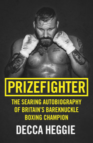 Prizefighter (The Searing Autobiography of Britain's Bareknuckle Boxing Champion) - 9781786069108 by Decca Heggie, 9781786069108