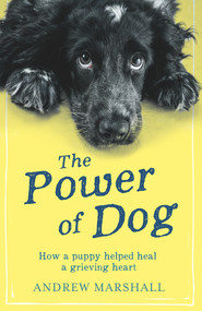 The Power of Dog (How a Puppy Helped Heal a Grieving Heart) by Andrew Marshall, 9781910453605