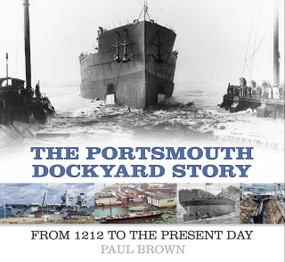 The Portsmouth Dockyard Story (From 1212 to the Present Day) by Paul Brown, 9780750986021
