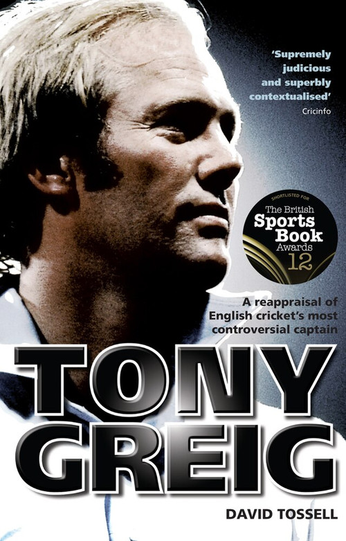 Tony Greig (A Reappraisal of English Cricket's Most Controversial Captain) by David Tossell, 9781785313981