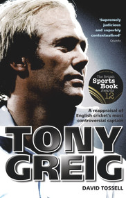 Tony Greig (A Reappraisal of English Cricket's Most Controversial Captain) by David Tossell, 9781785313981