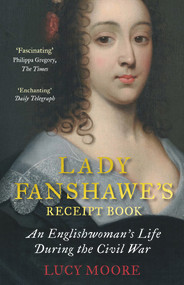Lady Fanshawe's Receipt Book (An Englishwoman's Life During the Civil War) by Lucy Moore, 9781782398127
