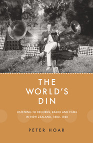 The World's Din (Listening to records, radio and fllms in New Zealand 1880-1940) by Peter Hoar, 9781988531199