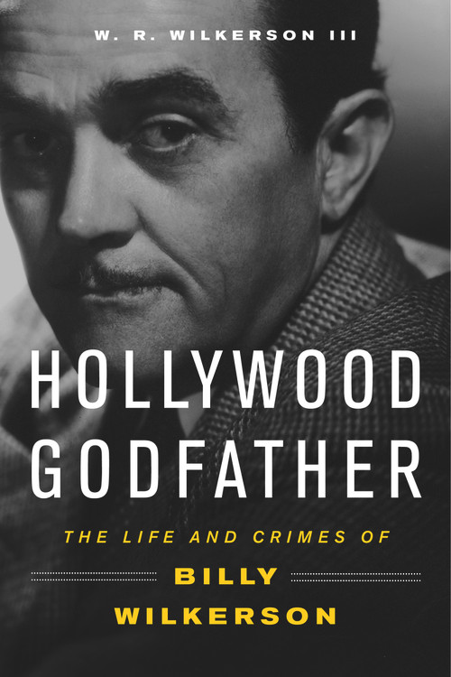 Hollywood Godfather (The Life and Crimes of Billy Wilkerson) by W. R. Wilkerson, 9781613736609