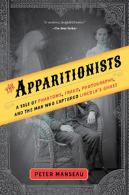 The Apparitionists (A Tale of Phantoms, Fraud, Photography, and the Man Who Captured Lincoln's Ghost) - 9781328557063 by Peter Manseau, 9781328557063