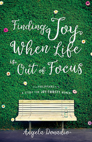 Finding Joy When Life Is Out Of Focus (Philippians-Study For Joy-Thirsty Women) by Angela Donadio, 9781610369930