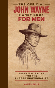 The Official John Wayne Handy Book for Men (Essential Skills for the Rugged Individualist) by James Ellis, T.M. Detwiler, Richard Phipps, Editors of the Official John Wayne Magazine, 9780999359884