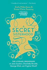 A Secret Sisterhood (The Literary Friendships of Jane Austen, Charlotte Brontë, George Eliot, and Virginia Woolf) - 9781328532381 by Emily Midorikawa, Emma Claire Sweeney, 9781328532381