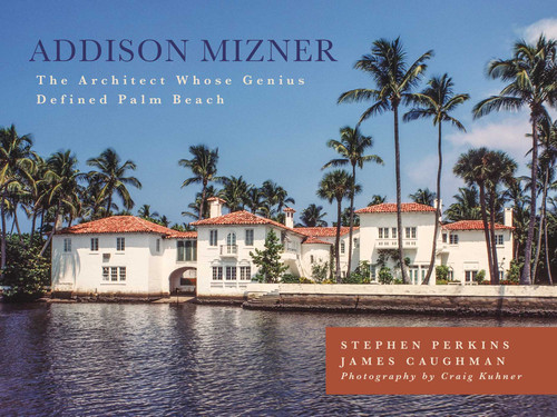 Addison Mizner (The Architect Whose Genius Defined Palm Beach) by Stephen Perkins, James Caughman, 9781493026555