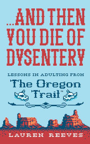 ...and Then You Die Of Dysentery (Lessons in Adulting from the Oregon Trail) by Lauren Reeves, Jude Buffum, 9781328624390