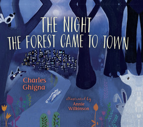 The Night the Forest Came to Town by Charles Ghigna, Annie Wilkinson, 9781459816503