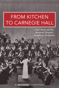 From Kitchen to Carnegie Hall (Ethel Stark and the Montreal Women's Symphony Orchestra) by Maria Noriega Rachwal, 9781927583876