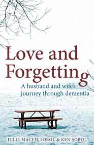 Love and Forgetting (A husband and wife's journey through dementia) by Julie Macfie Sobol, Ken Sobol, 9781927583180