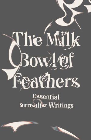 The Milk Bowl of Feathers (Essential Surrealist Writings) by Mary Ann Caws, 9780811227070