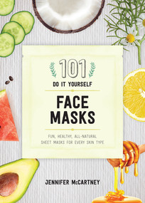 101 DIY Face Masks (Fun, Healthy, All-Natural Sheet Masks for Every Skin Type) by Jennifer McCartney, 9781682683118