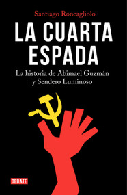 La cuarta espada: La historia de Abima el Guzmán y Sendero Luminoso / The Fourth Swore (Spanish Edition) by Santiago Roncagliolo, 9788499928913