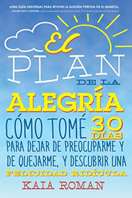 El plan de la alegria (Cómo tomé 30 días para dejar de preocuparme y de quejarme, y descubrir una felicidad ridícula) (Spanish Edition) by Kaia Roman, 9781418599256