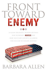 Front Toward Enemy (A Slain Soldier's Widow Details Her Husband's Murder and How Military Courts Allowed the Killer to Escape Justice) by Barbara Allen, 9781600378294