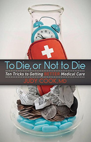 To Die or Not to Die (Ten Tricks to Getting Better Medical Care) by Judy Cook, 9781614488798