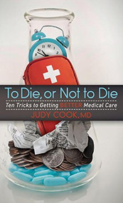 To Die or Not to Die (Ten Tricks to Getting Better Medical Care) - 9781614488828 by Judy Cook, 9781614488828