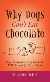Why Can't Dogs Eat Chocolate (How Medicines Work and How YOU Can Take Them Safely) by Louise Achey, 9781614489672