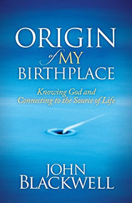 Origin of My Birthplace (Knowing God and Connecting to the Source of Life) - 9781630471620 by John Blackwell, 9781630471620