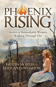 Phoenix Rising (Stories of Remarkable Women Walking Through Fire) by Kristen Moeller, Leslie Aplin Wharton, 9781630477233