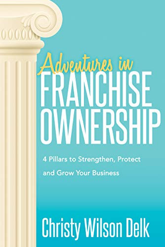 Adventures in Franchise Ownership (4 Pillars to Strengthen, Protect and Grow Your Business) by Christy Wilson Delk, 9781683508830