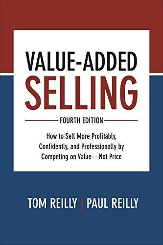 Value-Added Selling, Fourth Edition: How to Sell More Profitably, Confidently, and Professionally by Competing on Value-Not Price by Tom Reilly, Paul Reilly, 9781260134735