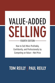 Value-Added Selling, Fourth Edition: How to Sell More Profitably, Confidently, and Professionally by Competing on Value-Not Price by Paul Reilly, Tom Reilly, 9781260134735