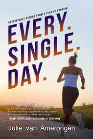 Every. Single. Day. (Unstoppable Wisdom from a Year of Running) by Julie van Amerongen, 9781682617489